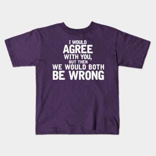 I'd agree with you, but then we'd both be wrong Kids T-Shirt